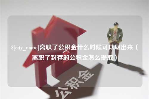 杞县离职了公积金什么时候可以取出来（离职了封存的公积金怎么提取）